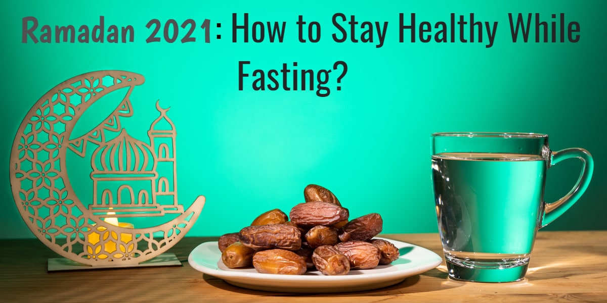 Ramadan 2021: How to Stay Healthy While Fasting